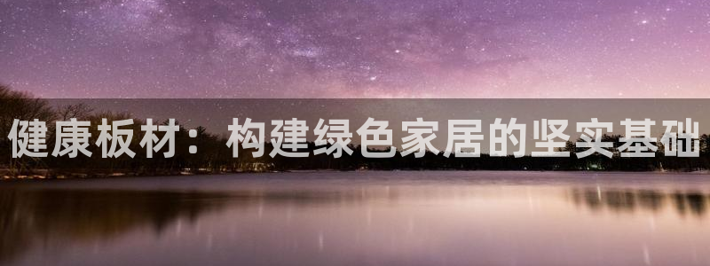 杏宇官网客服：健康板材：构建绿色家居的坚实基础