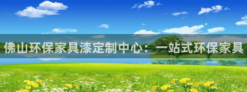 杏宇平台服务中心：佛山环保家具漆定制中心：一站式环保家具