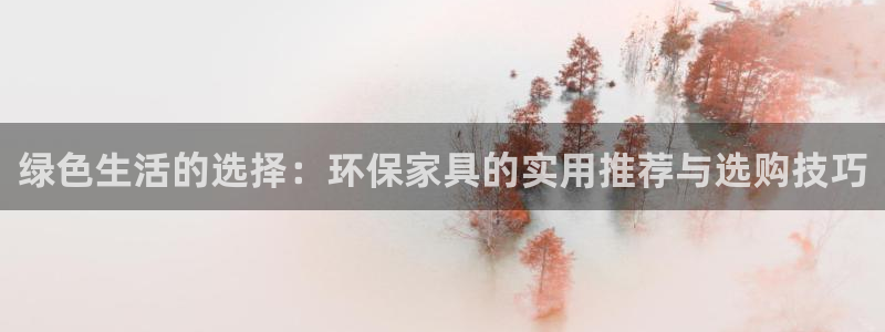 杏宇平台注册代理：绿色生活的选择：环保家具的实用推荐与选购技