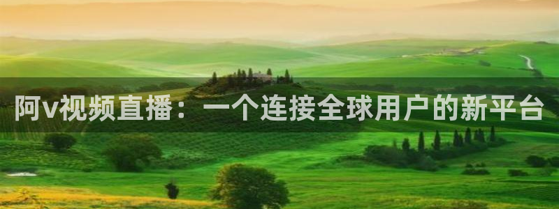 中超龙门直播：阿v视频直播：一个连接全球用户的新平台