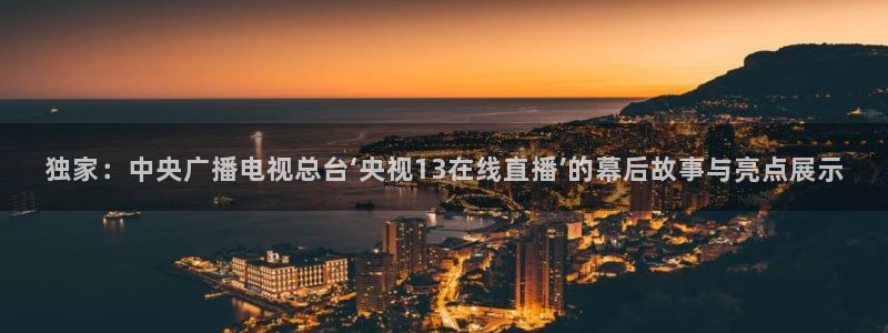 龙门令1至100集免费观看：独家：中央广播电视总台‘央视13在线直播’的幕后故事与亮点展示